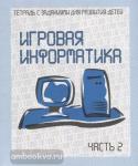 Игровая информатика. Часть 2. Рабочая тетрадь. Киров: ИП Бурдина С.В.