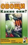 Шорыгина Т.А. Овощи. Какие они? Книга для воспитателей, гувернеров и родителей