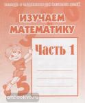 Изучаем математику. Часть 1. Рабочая тетрадь. 
Киров: ИП Бурдина С.В. 