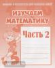 Изучаем математику. Часть 2. Рабочая тетрадь. 
Киров: ИП Бурдина С.В. 