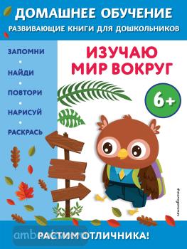 Домашнее обучение. Развивающие книги для дошкольников. Изучаю мир вокруг: для детей от 6 лет (Эксмо)