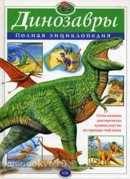 Динозавры. Полная энциклопедия. Атласы и энциклопедии