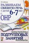 Арбекова Н.Е. Развиваем связную речь у детей 6-7 лет с ОНР. Конспекты подгрупповых занятий логопеда