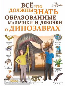 Все, что должны знать образованные мальчики и девочки о динозаврах (АСТ)