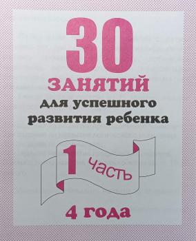 30 занятий для успешного развития ребенка / для 4-х лет. Часть 1 (Весна-Дизайн)