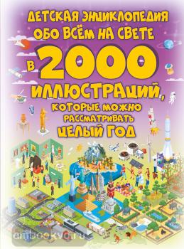 Детская энциклопедия обо всём на свете в 2000 иллюстраций, которые можно рассматривать целый год (АСТ)
