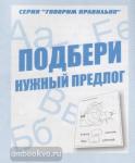 Подбери нужный предлог. Рабочая тетрадь. Говори правильно. Киров: ИП Бурдина С.В.