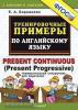 5000 примеров по английскому языку. Present Continuous (Present Progressive) + грамматический справочник для родителей. ФГОС