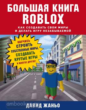 Roblox. Руководства для игры. Большая книга Roblox. Как создавать свои миры и делать игру незабываемой (Эксмо)