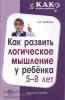 Как развить логическое мышление у ребенка 5-8 лет / Алябьева Е.А.