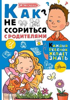 Каждый ребёнок желает знать. Как не ссориться с родителями