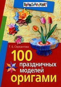 100 праздничных моделей оригами (Сержантова) (Айрис)